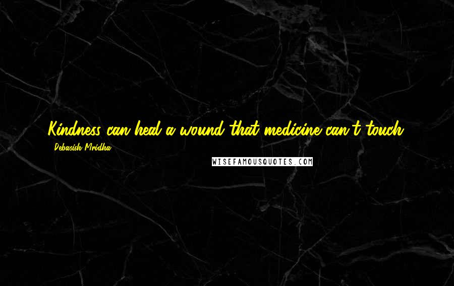 Debasish Mridha Quotes: Kindness can heal a wound that medicine can't touch.