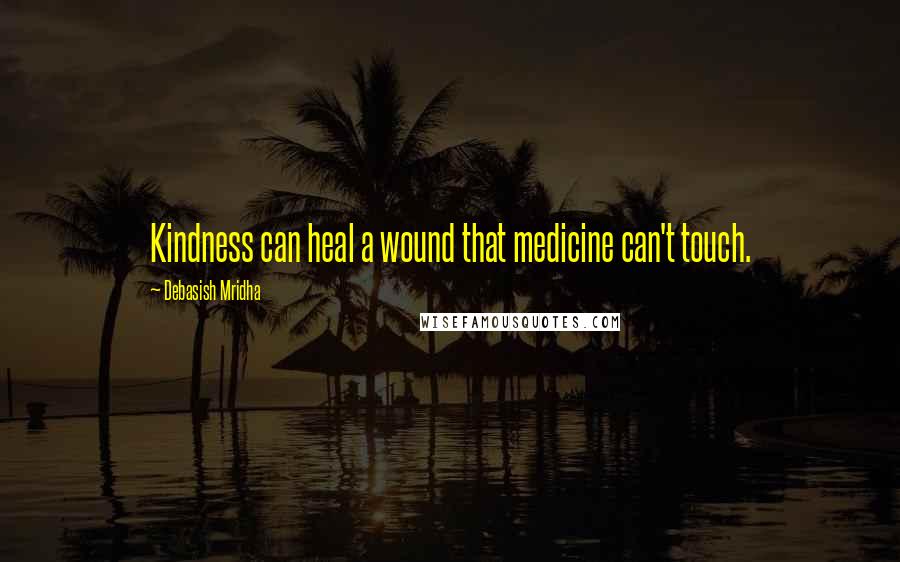 Debasish Mridha Quotes: Kindness can heal a wound that medicine can't touch.