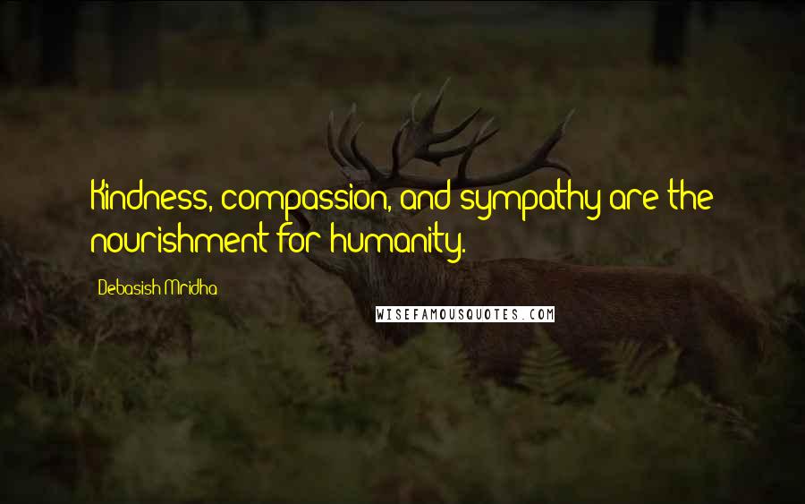 Debasish Mridha Quotes: Kindness, compassion, and sympathy are the nourishment for humanity.