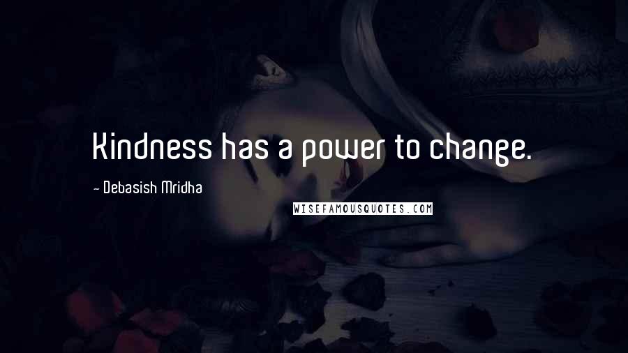 Debasish Mridha Quotes: Kindness has a power to change.