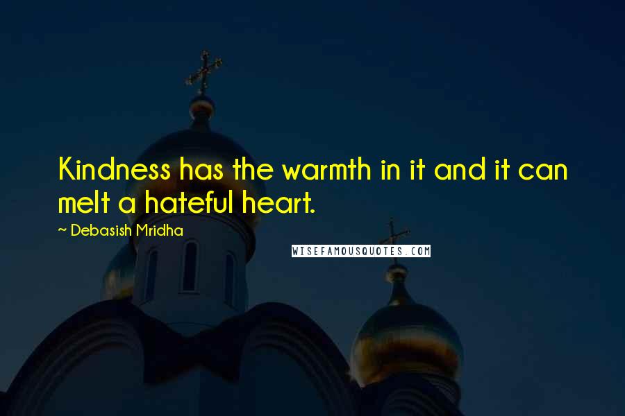 Debasish Mridha Quotes: Kindness has the warmth in it and it can melt a hateful heart.