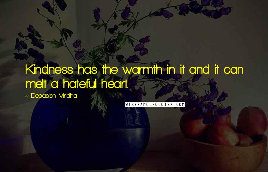 Debasish Mridha Quotes: Kindness has the warmth in it and it can melt a hateful heart.