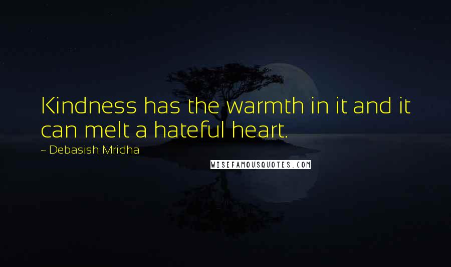 Debasish Mridha Quotes: Kindness has the warmth in it and it can melt a hateful heart.