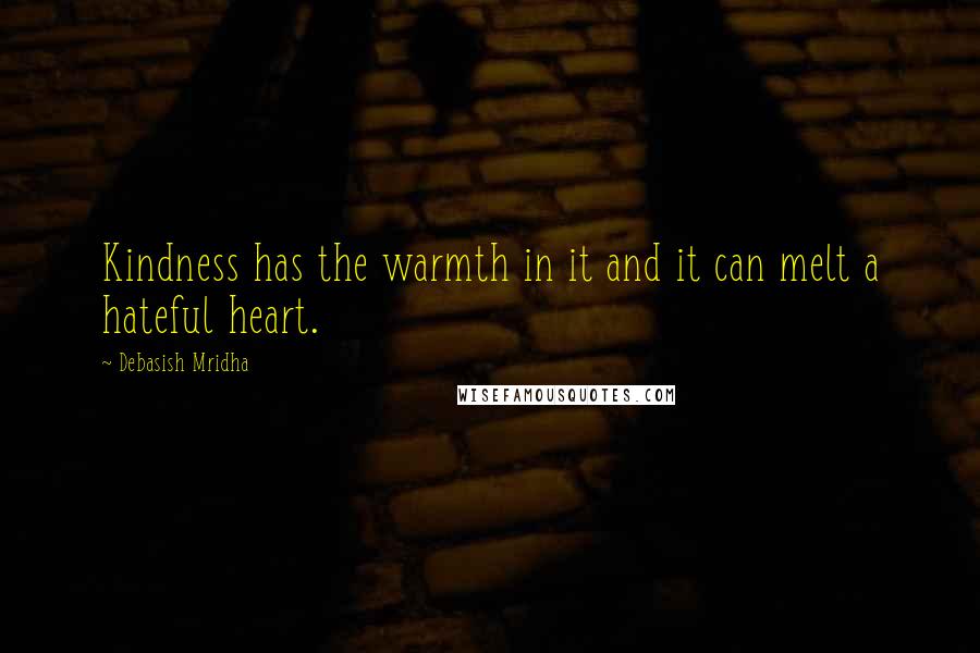 Debasish Mridha Quotes: Kindness has the warmth in it and it can melt a hateful heart.