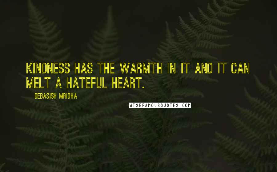 Debasish Mridha Quotes: Kindness has the warmth in it and it can melt a hateful heart.