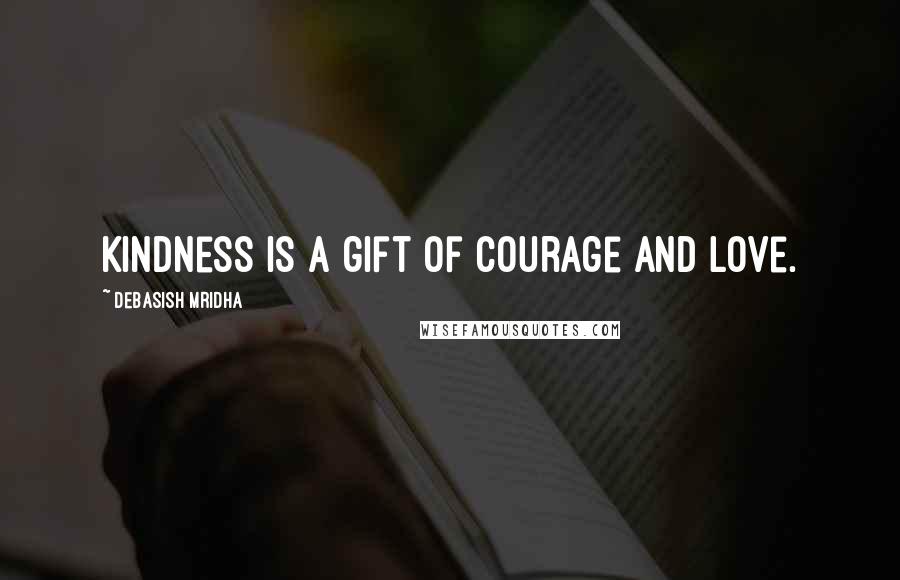 Debasish Mridha Quotes: Kindness is a gift of courage and love.