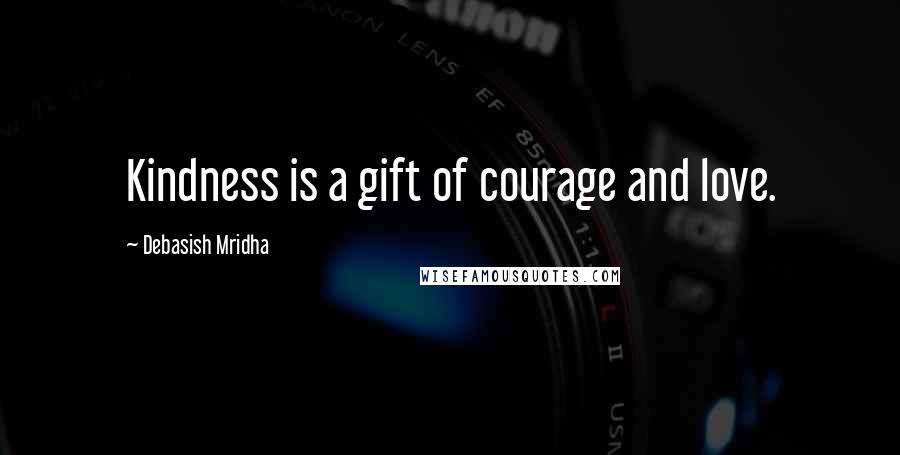 Debasish Mridha Quotes: Kindness is a gift of courage and love.