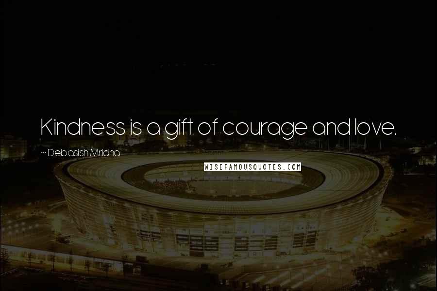 Debasish Mridha Quotes: Kindness is a gift of courage and love.