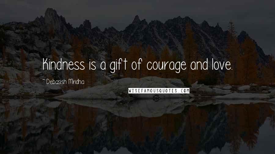 Debasish Mridha Quotes: Kindness is a gift of courage and love.