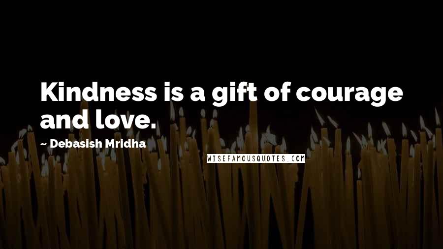 Debasish Mridha Quotes: Kindness is a gift of courage and love.