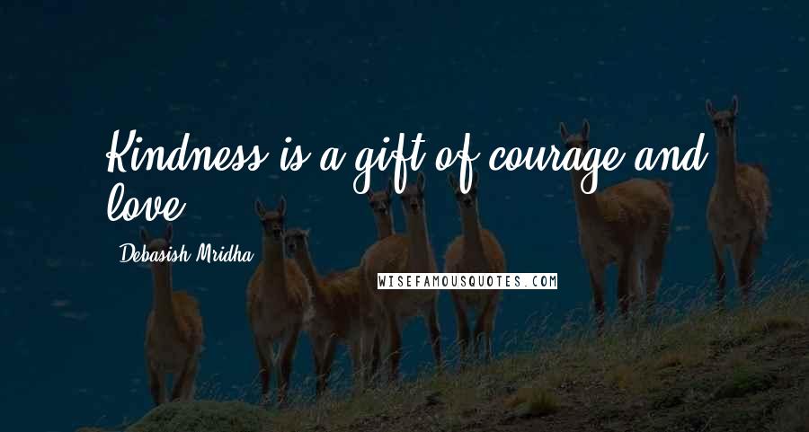 Debasish Mridha Quotes: Kindness is a gift of courage and love.