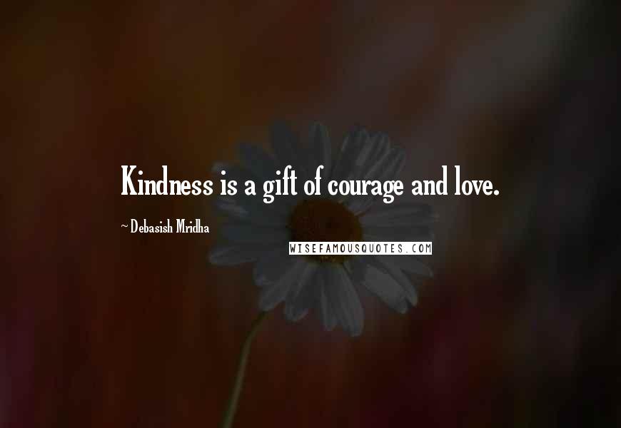 Debasish Mridha Quotes: Kindness is a gift of courage and love.