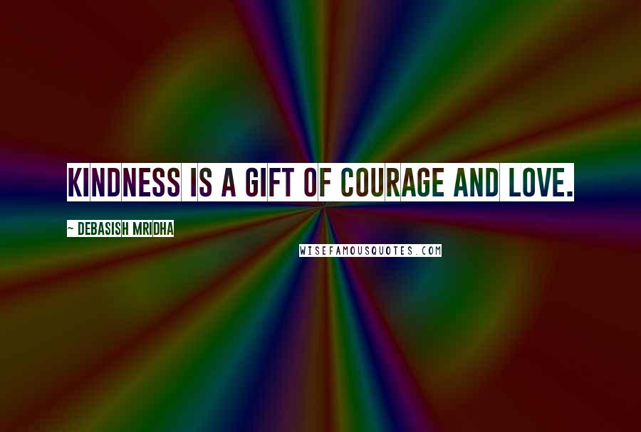 Debasish Mridha Quotes: Kindness is a gift of courage and love.