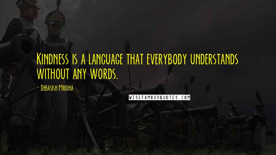 Debasish Mridha Quotes: Kindness is a language that everybody understands without any words.