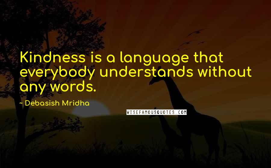 Debasish Mridha Quotes: Kindness is a language that everybody understands without any words.