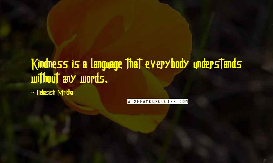 Debasish Mridha Quotes: Kindness is a language that everybody understands without any words.