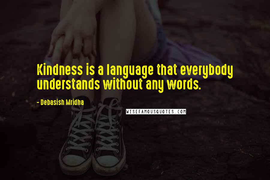 Debasish Mridha Quotes: Kindness is a language that everybody understands without any words.