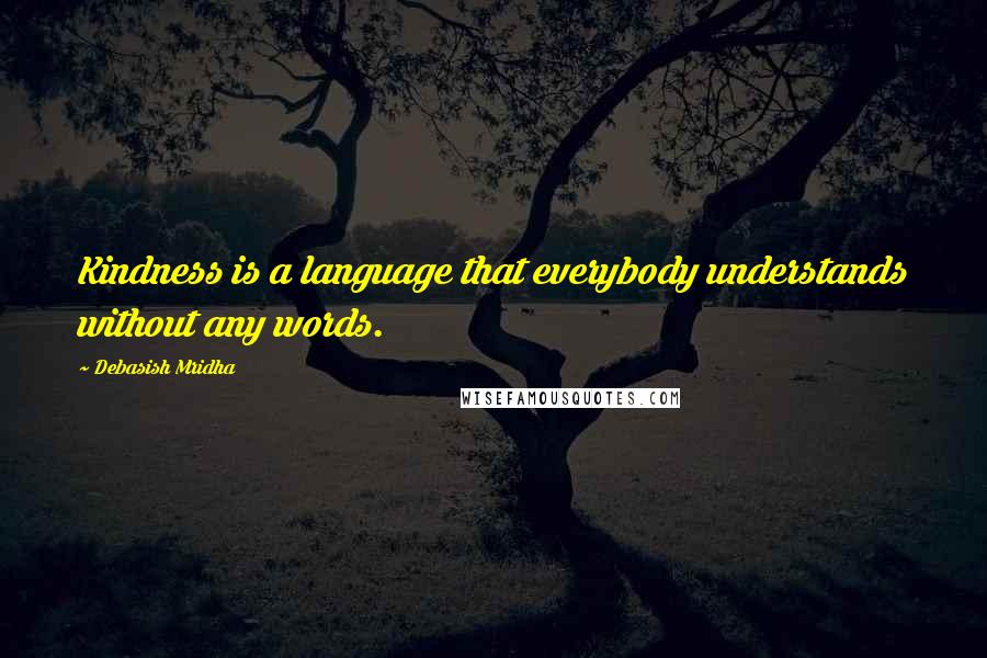 Debasish Mridha Quotes: Kindness is a language that everybody understands without any words.