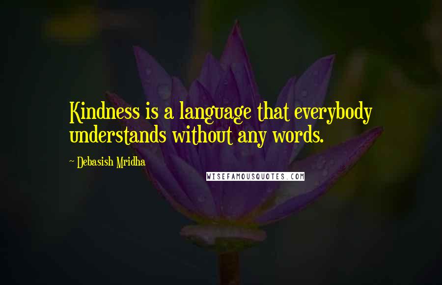 Debasish Mridha Quotes: Kindness is a language that everybody understands without any words.