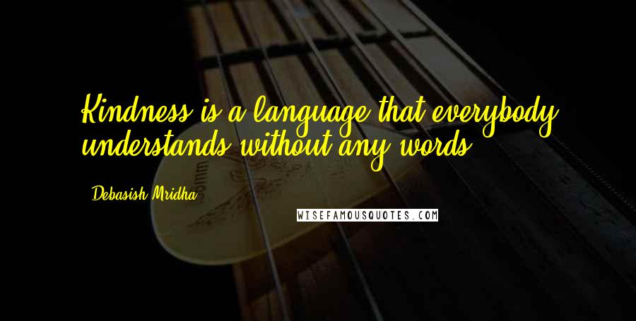 Debasish Mridha Quotes: Kindness is a language that everybody understands without any words.