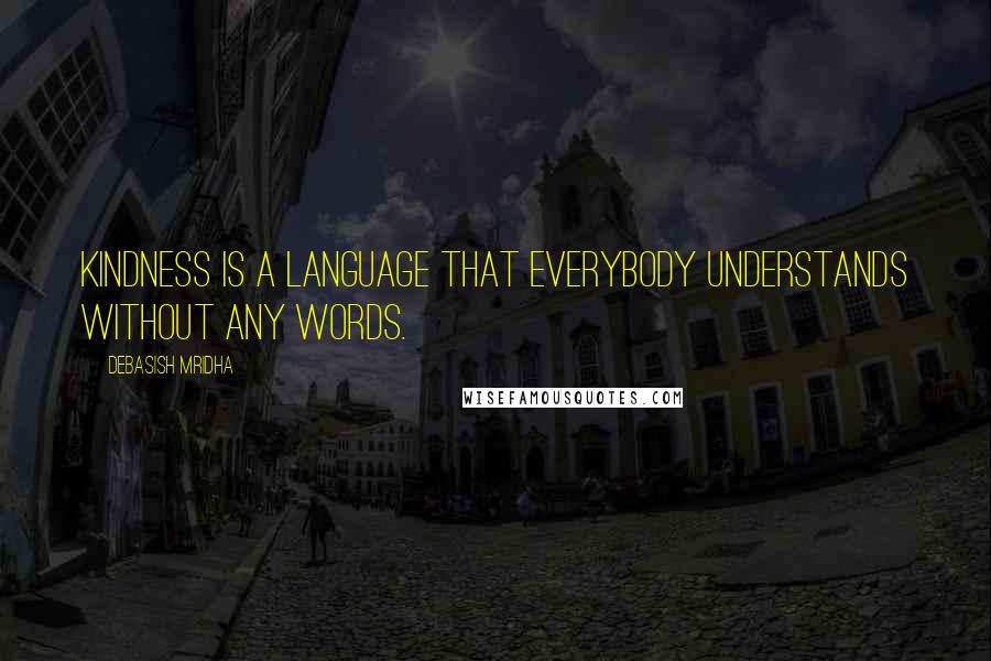 Debasish Mridha Quotes: Kindness is a language that everybody understands without any words.