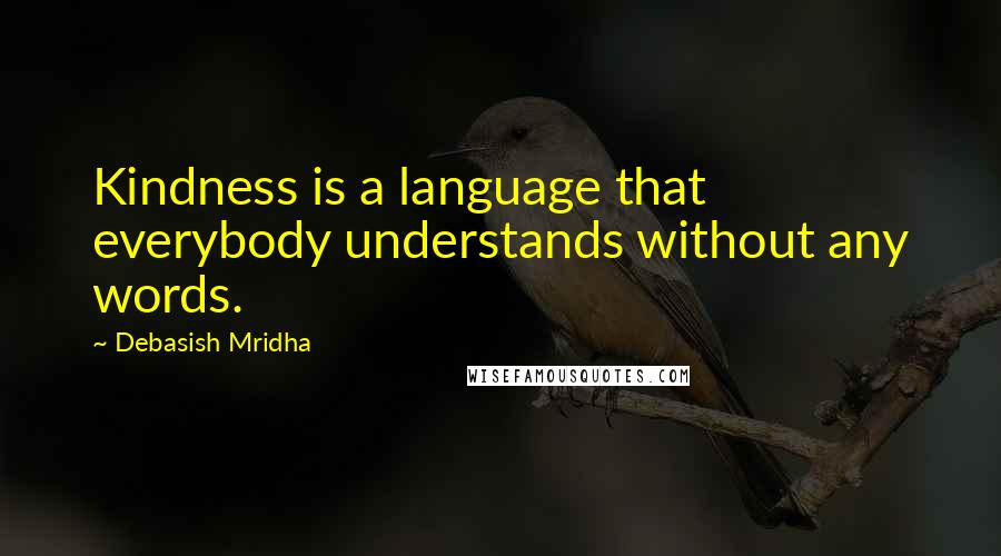 Debasish Mridha Quotes: Kindness is a language that everybody understands without any words.