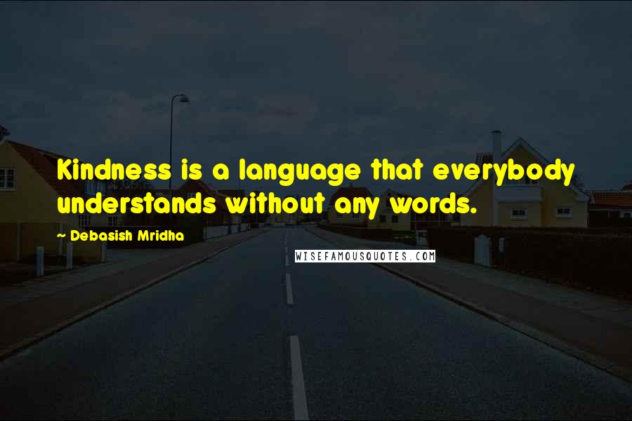 Debasish Mridha Quotes: Kindness is a language that everybody understands without any words.