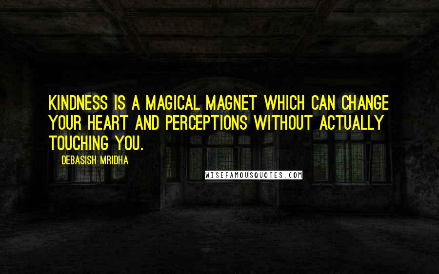 Debasish Mridha Quotes: Kindness is a magical magnet which can change your heart and perceptions without actually touching you.