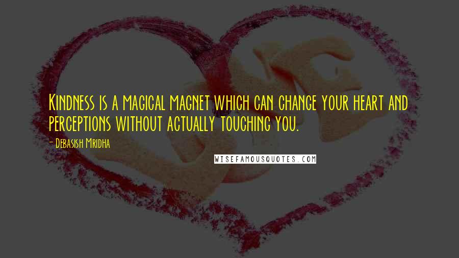 Debasish Mridha Quotes: Kindness is a magical magnet which can change your heart and perceptions without actually touching you.