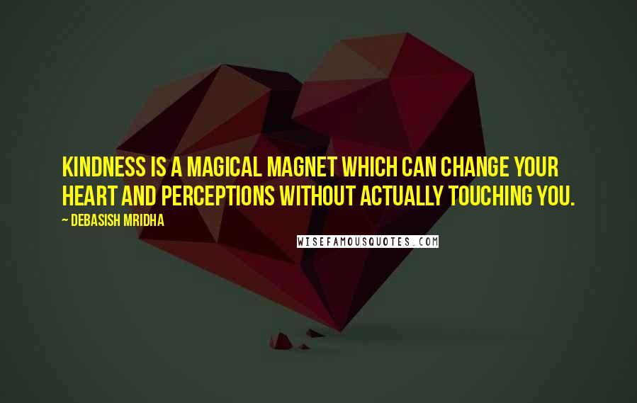 Debasish Mridha Quotes: Kindness is a magical magnet which can change your heart and perceptions without actually touching you.