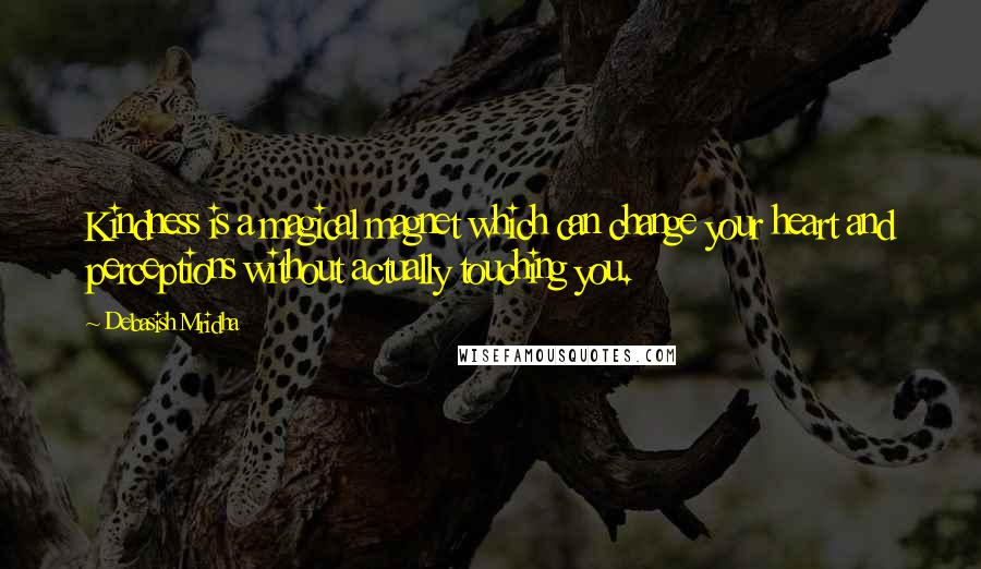 Debasish Mridha Quotes: Kindness is a magical magnet which can change your heart and perceptions without actually touching you.