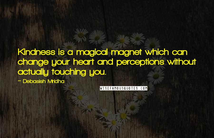 Debasish Mridha Quotes: Kindness is a magical magnet which can change your heart and perceptions without actually touching you.