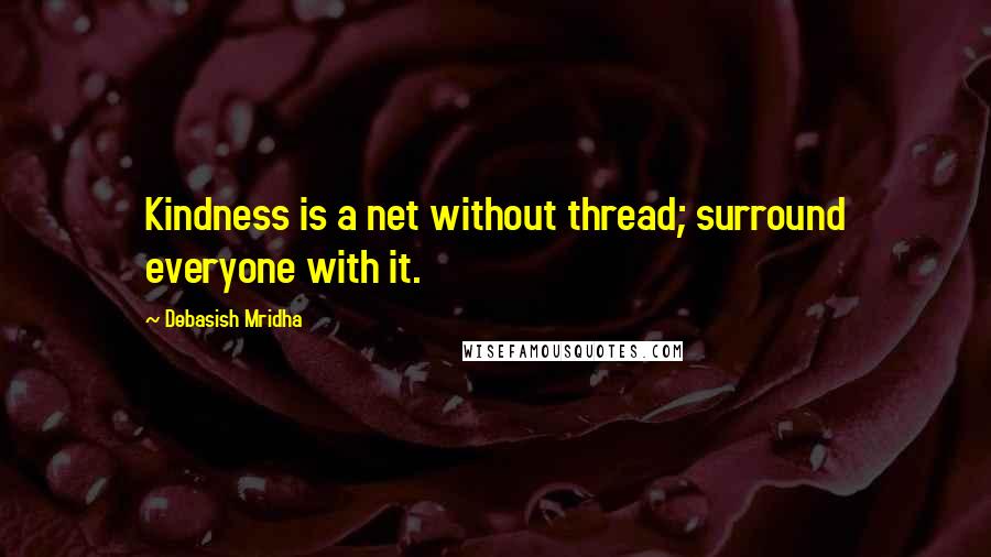 Debasish Mridha Quotes: Kindness is a net without thread; surround everyone with it.