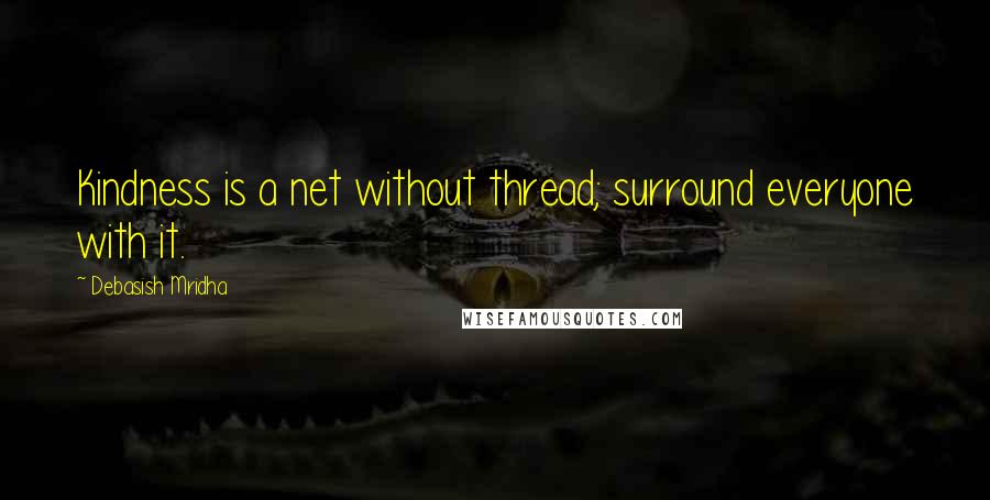 Debasish Mridha Quotes: Kindness is a net without thread; surround everyone with it.