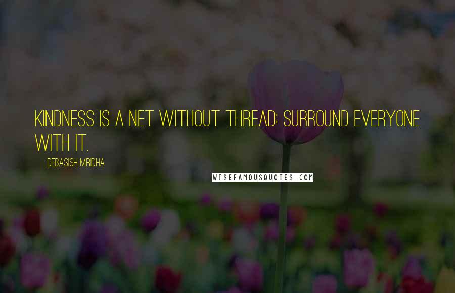 Debasish Mridha Quotes: Kindness is a net without thread; surround everyone with it.