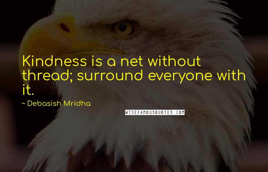 Debasish Mridha Quotes: Kindness is a net without thread; surround everyone with it.