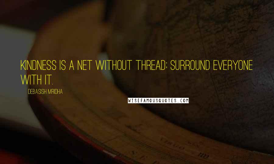 Debasish Mridha Quotes: Kindness is a net without thread; surround everyone with it.