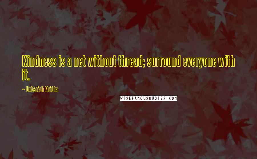 Debasish Mridha Quotes: Kindness is a net without thread; surround everyone with it.