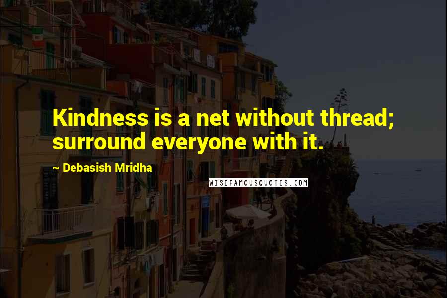 Debasish Mridha Quotes: Kindness is a net without thread; surround everyone with it.