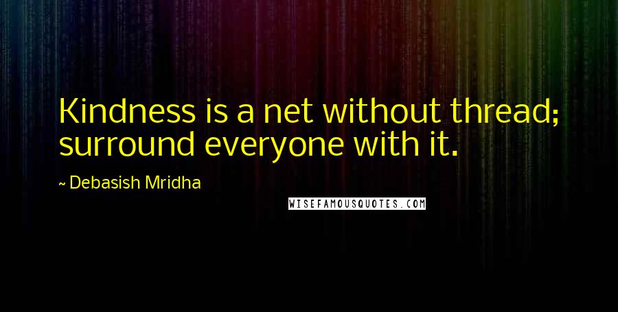 Debasish Mridha Quotes: Kindness is a net without thread; surround everyone with it.