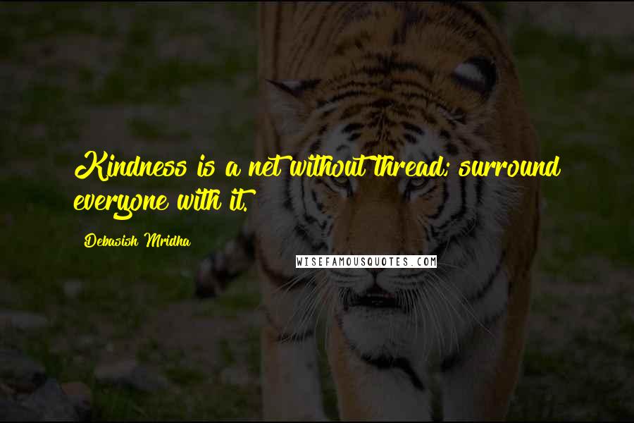 Debasish Mridha Quotes: Kindness is a net without thread; surround everyone with it.