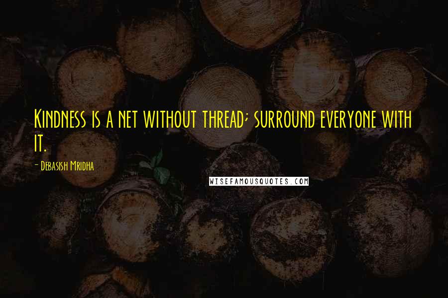 Debasish Mridha Quotes: Kindness is a net without thread; surround everyone with it.