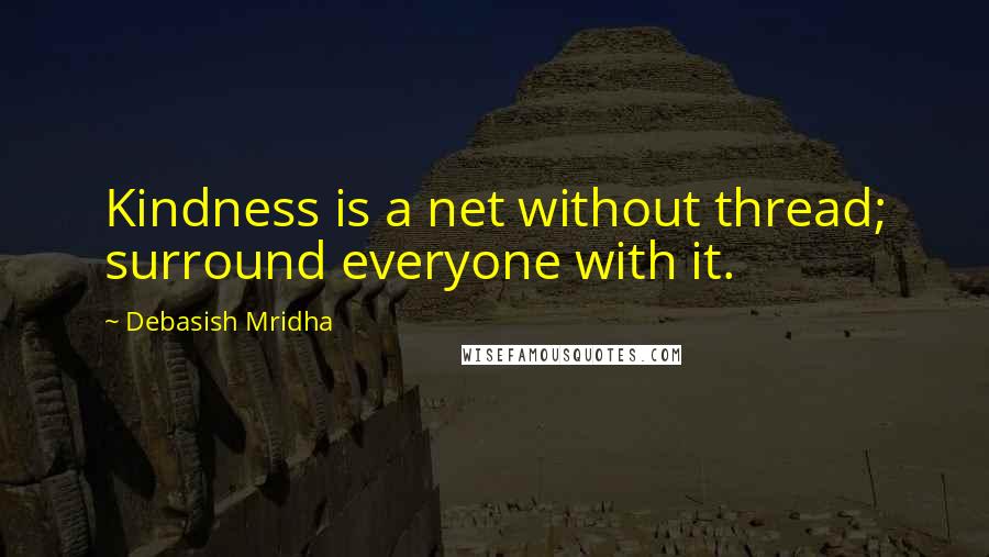 Debasish Mridha Quotes: Kindness is a net without thread; surround everyone with it.