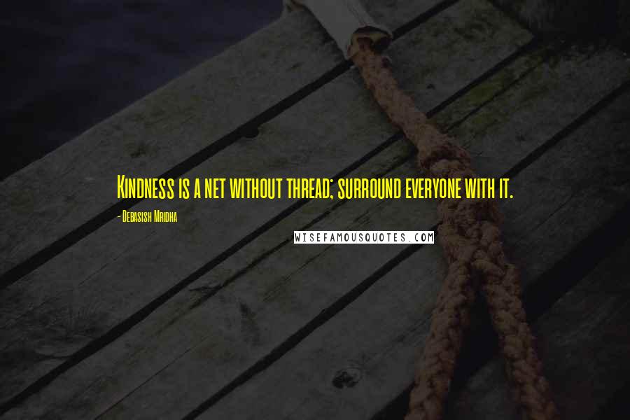 Debasish Mridha Quotes: Kindness is a net without thread; surround everyone with it.