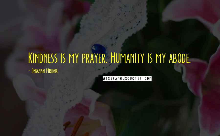 Debasish Mridha Quotes: Kindness is my prayer. Humanity is my abode.