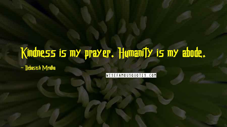 Debasish Mridha Quotes: Kindness is my prayer. Humanity is my abode.