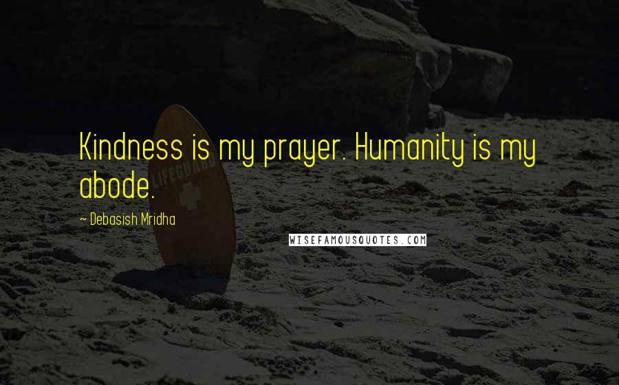 Debasish Mridha Quotes: Kindness is my prayer. Humanity is my abode.