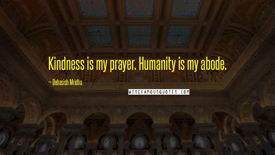 Debasish Mridha Quotes: Kindness is my prayer. Humanity is my abode.
