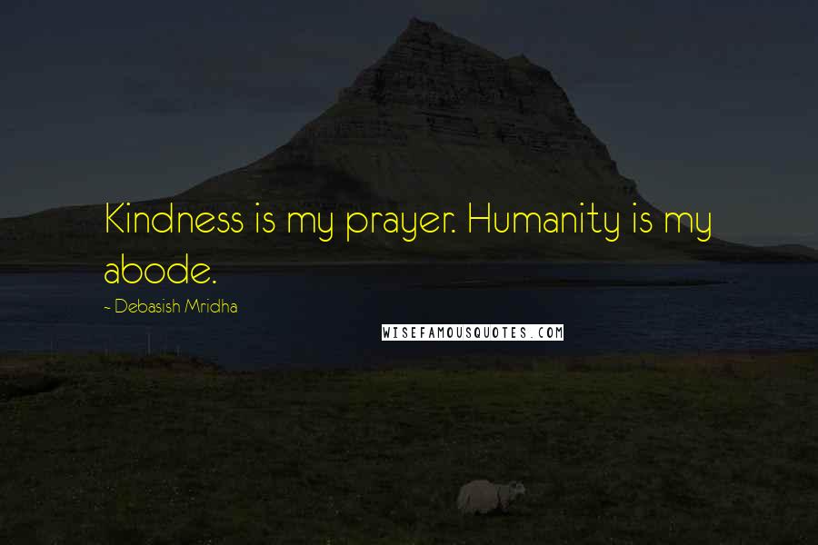 Debasish Mridha Quotes: Kindness is my prayer. Humanity is my abode.