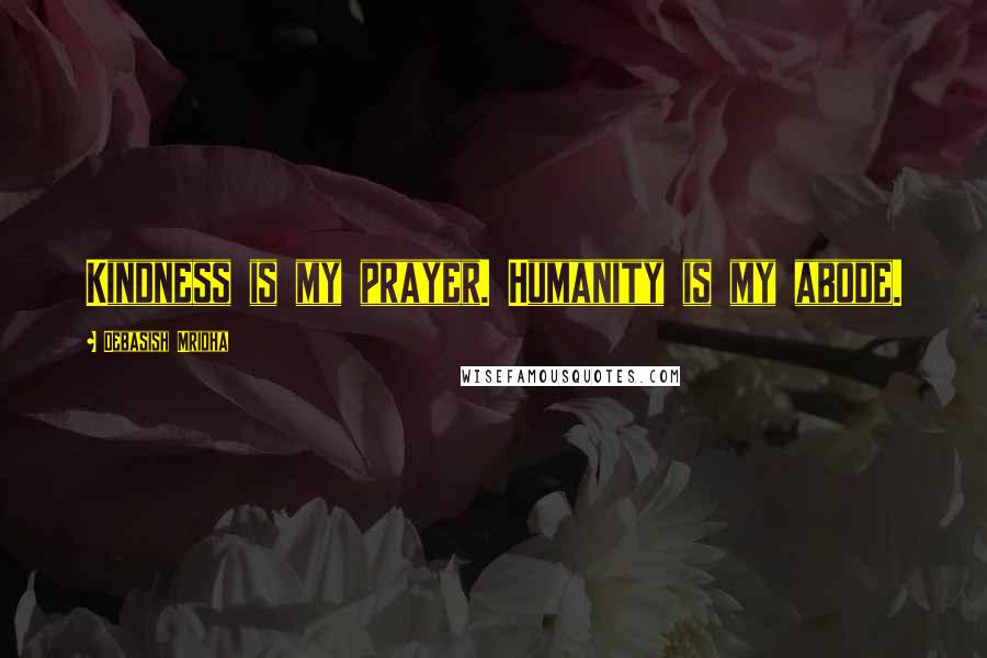 Debasish Mridha Quotes: Kindness is my prayer. Humanity is my abode.
